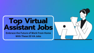 20 Virtual Assistant Jobs Remote: Embrace the Future of Work From Home With These 20 VA Jobs